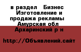  в раздел : Бизнес » Изготовление и продажа рекламы . Амурская обл.,Архаринский р-н